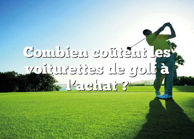 Combien coûtent les voiturettes de golf à l’achat ?